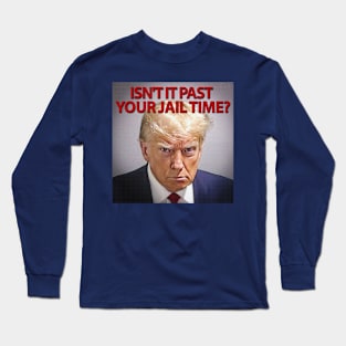 Donald Trump: Isn't it past your jail time? Long Sleeve T-Shirt